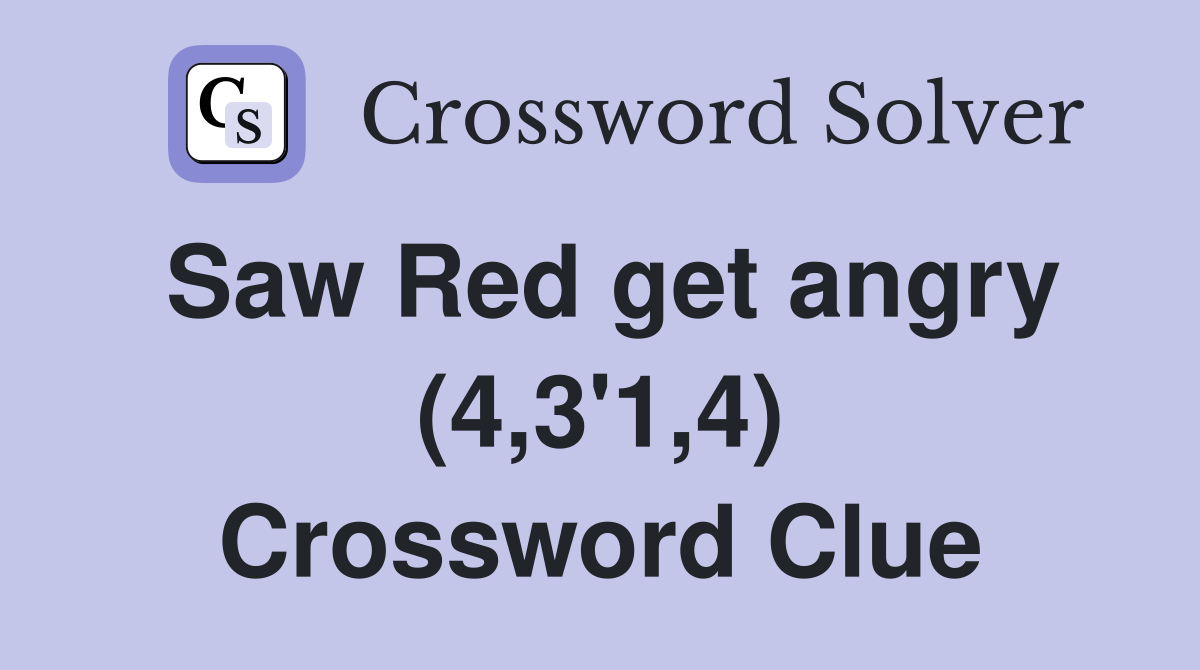 Saw Red get angry (4,3'1,4) Crossword Clue