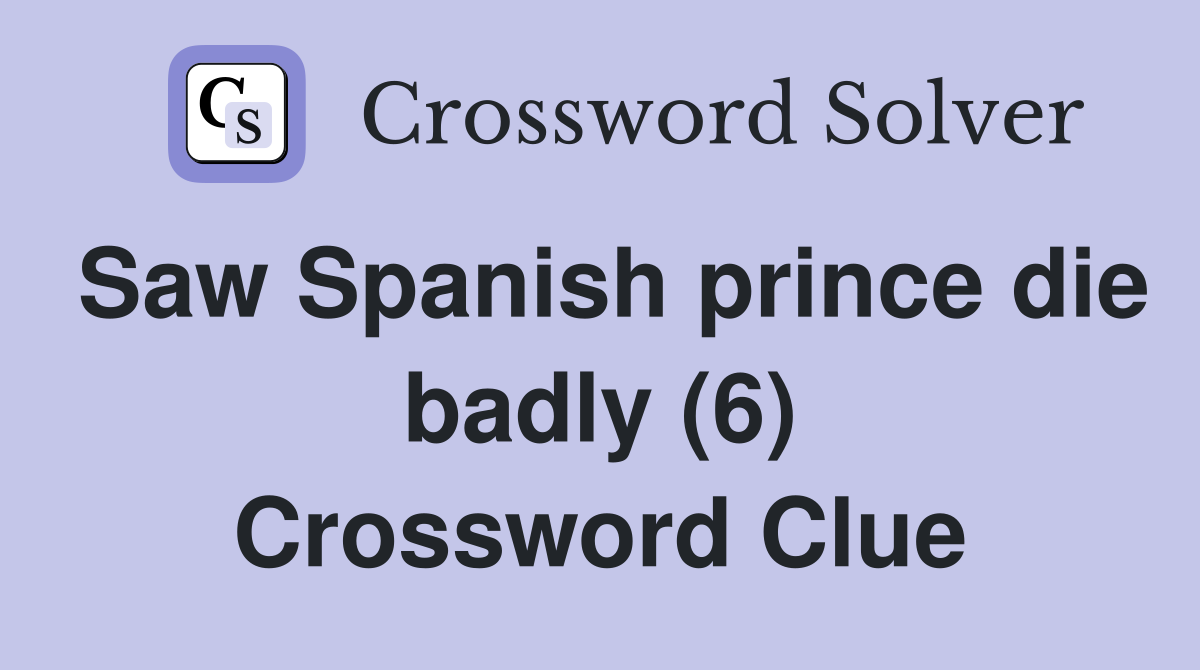 Saw Spanish prince die badly (6) Crossword Clue