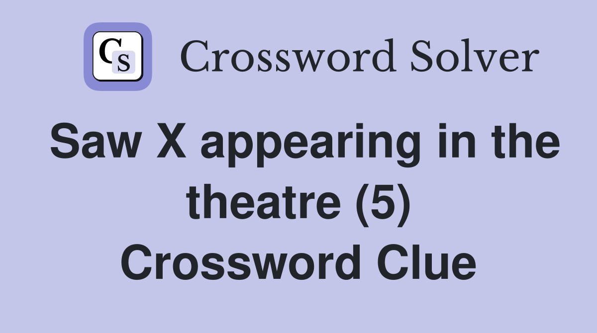 Saw X appearing in the theatre (5) Crossword Clue