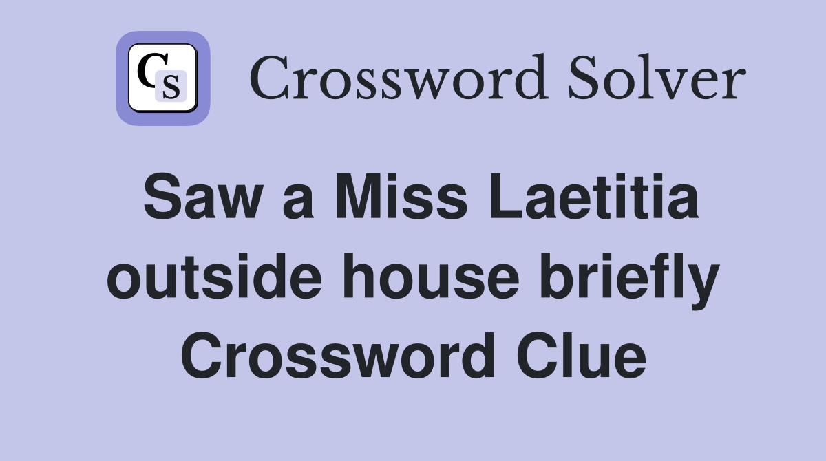 Saw a Miss Laetitia outside house briefly Crossword Clue