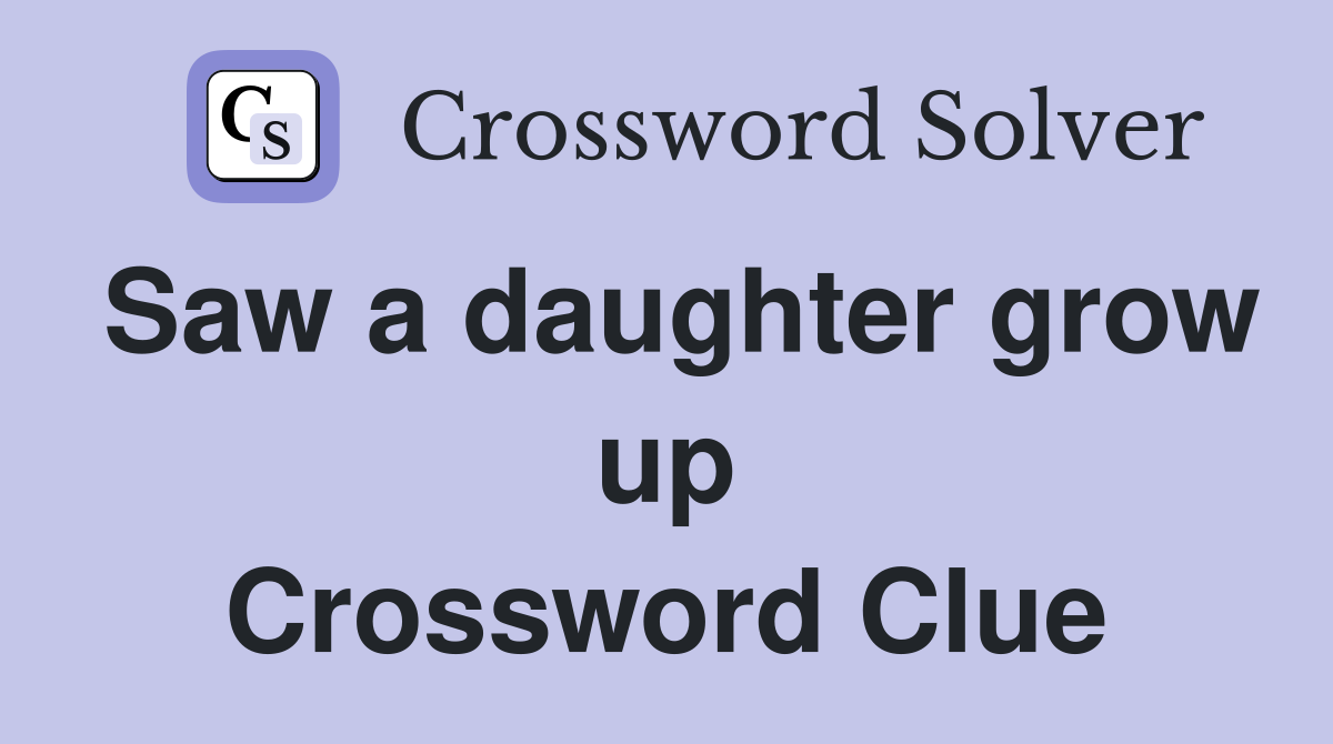 Saw a daughter grow up Crossword Clue