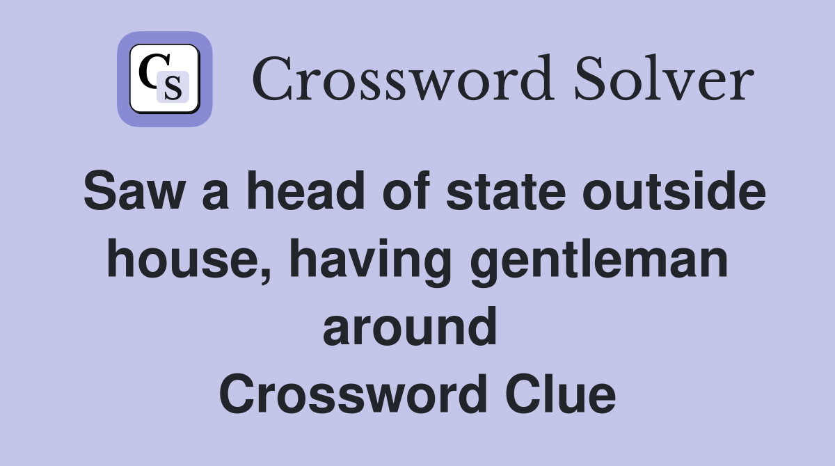 Saw a head of state outside house, having gentleman around  Crossword Clue