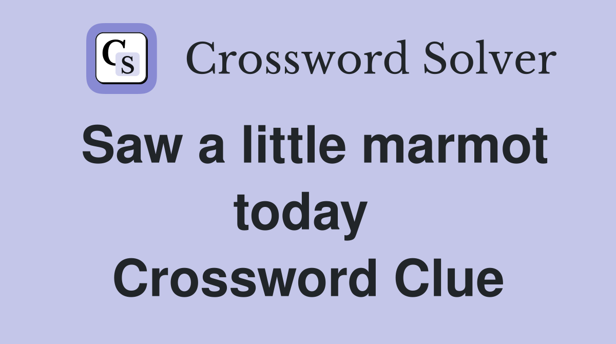 Saw a little marmot today  Crossword Clue