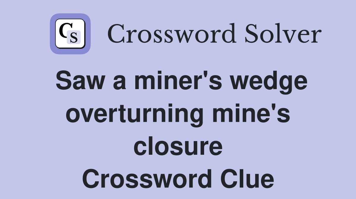 Saw a miner's wedge overturning mine's closure Crossword Clue