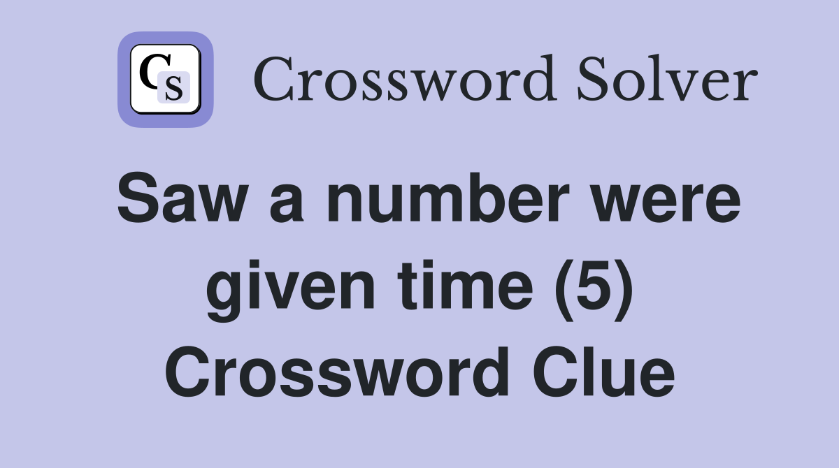 Saw a number were given time (5) Crossword Clue