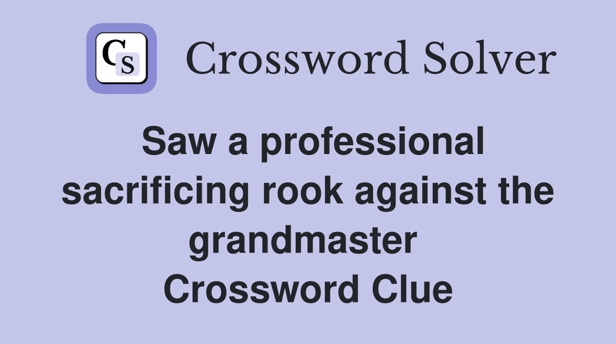 Saw a professional sacrificing rook against the grandmaster  Crossword Clue