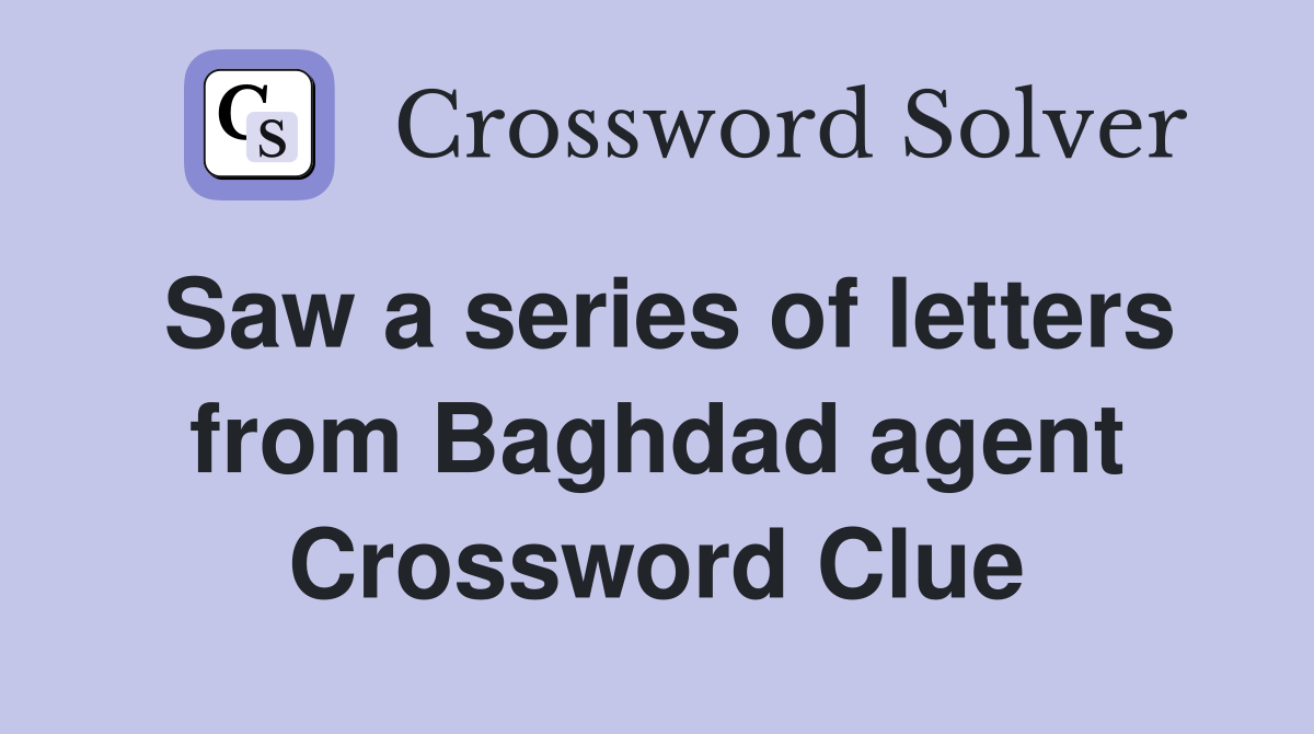 Saw a series of letters from Baghdad agent Crossword Clue