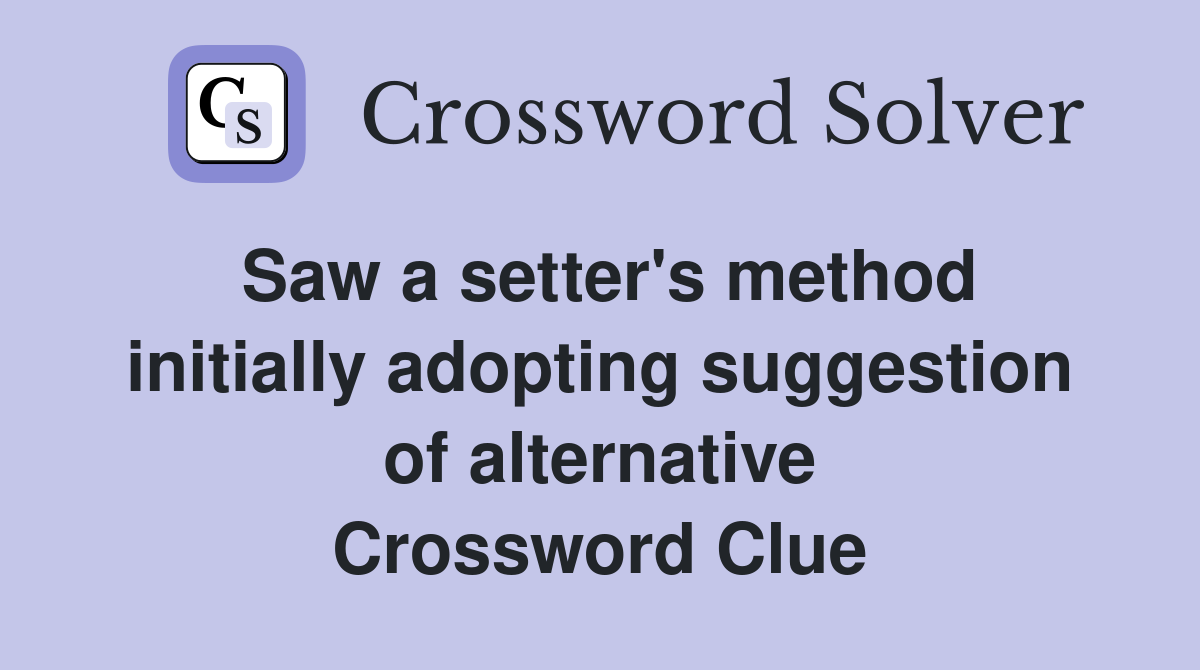 Saw a setter's method initially adopting suggestion of alternative Crossword Clue