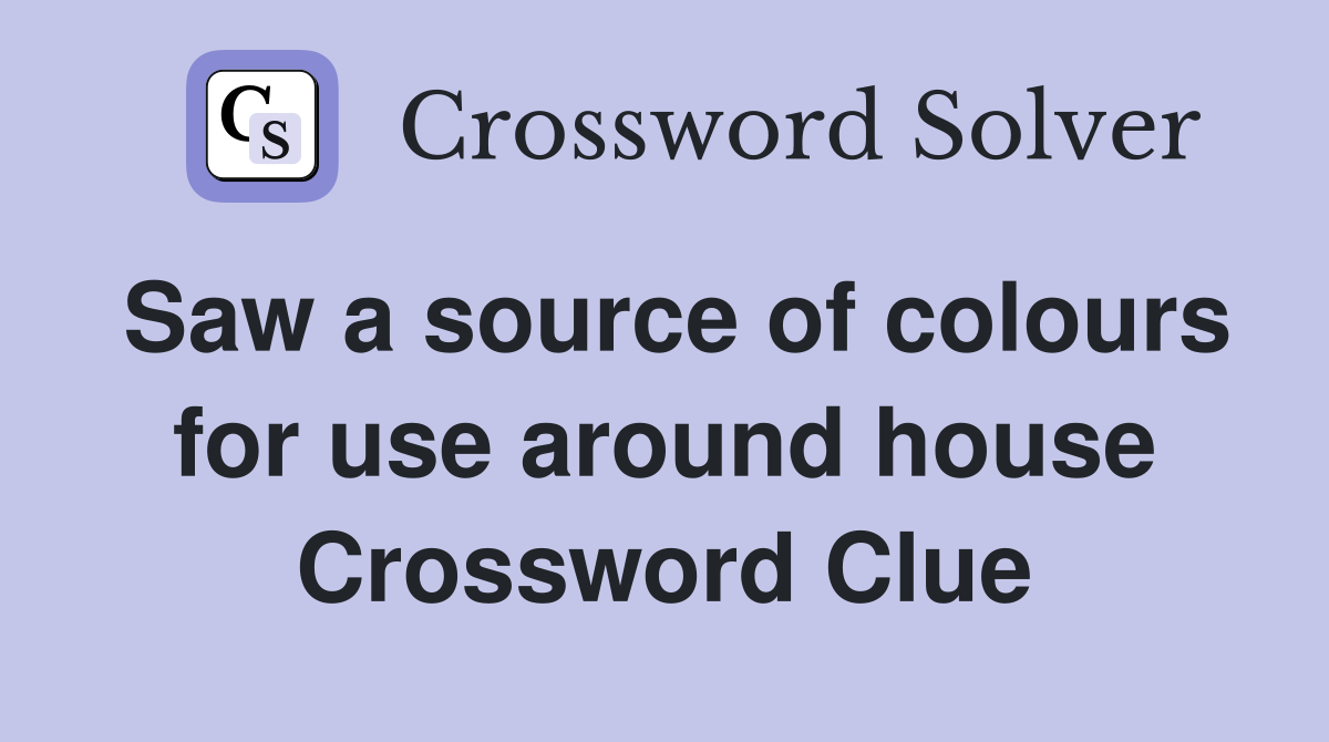 Saw a source of colours for use around house Crossword Clue