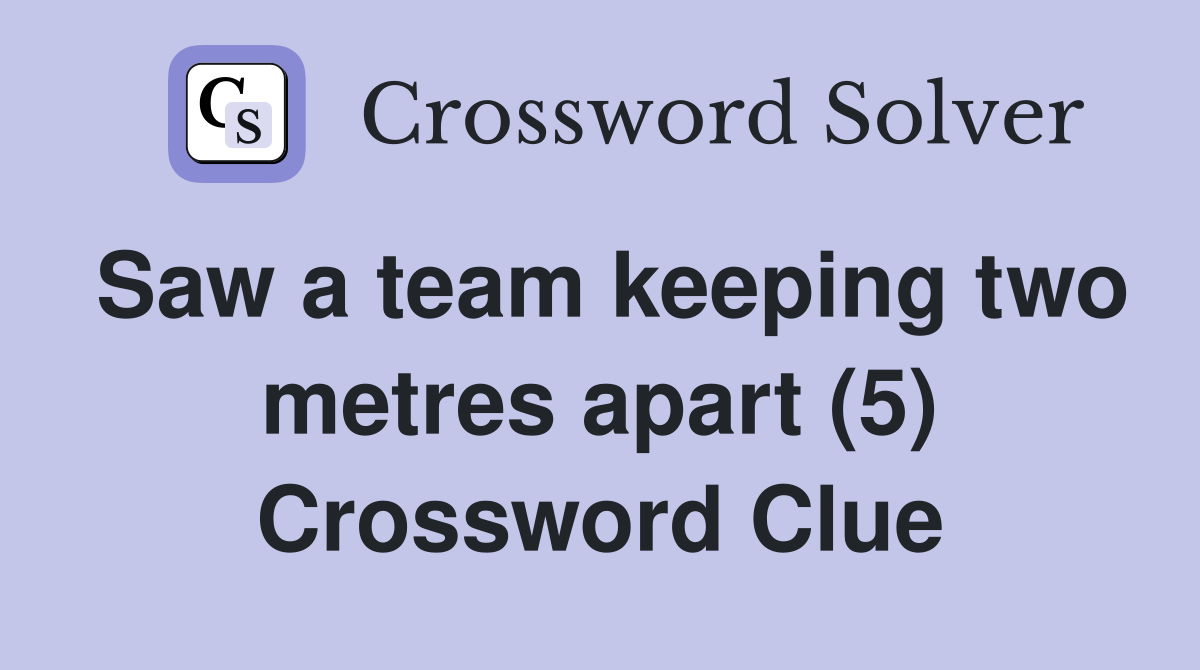 Saw a team keeping two metres apart (5) Crossword Clue