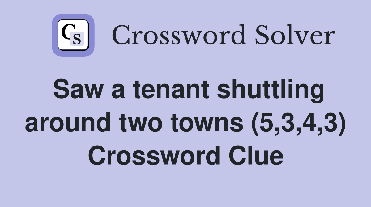 Saw a tenant shuttling around two towns (5,3,4,3) Crossword Clue