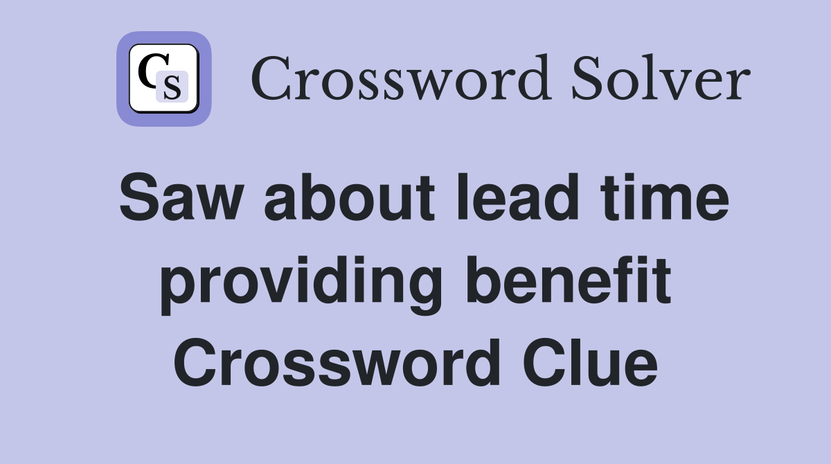 Saw about lead time providing benefit Crossword Clue