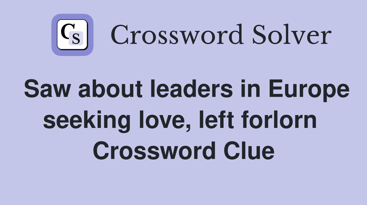 Saw about leaders in Europe seeking love, left forlorn  Crossword Clue