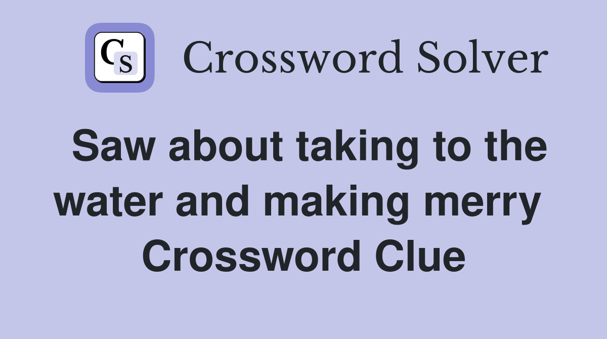 Saw about taking to the water and making merry  Crossword Clue