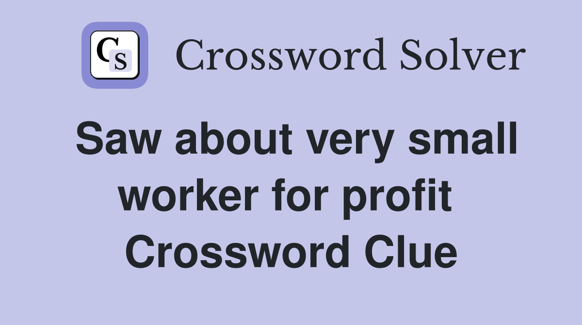 Saw about very small worker for profit  Crossword Clue
