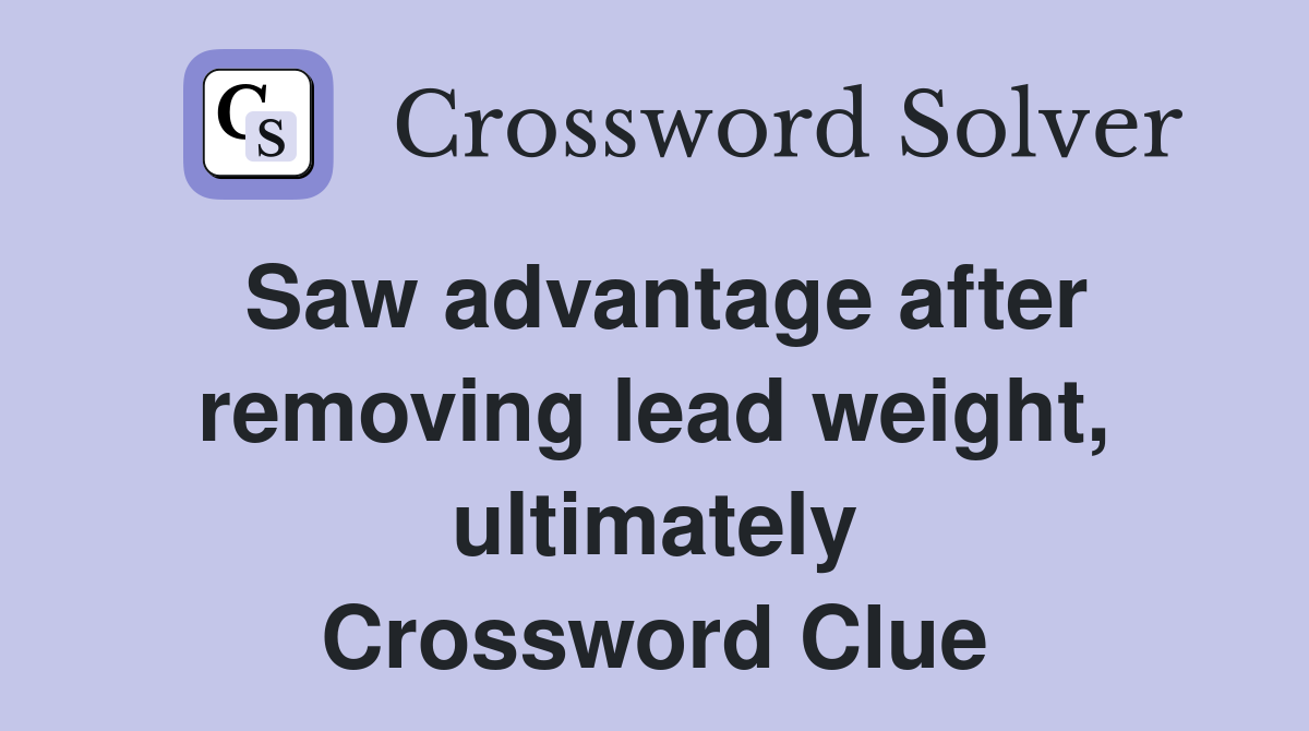 Saw advantage after removing lead weight, ultimately Crossword Clue