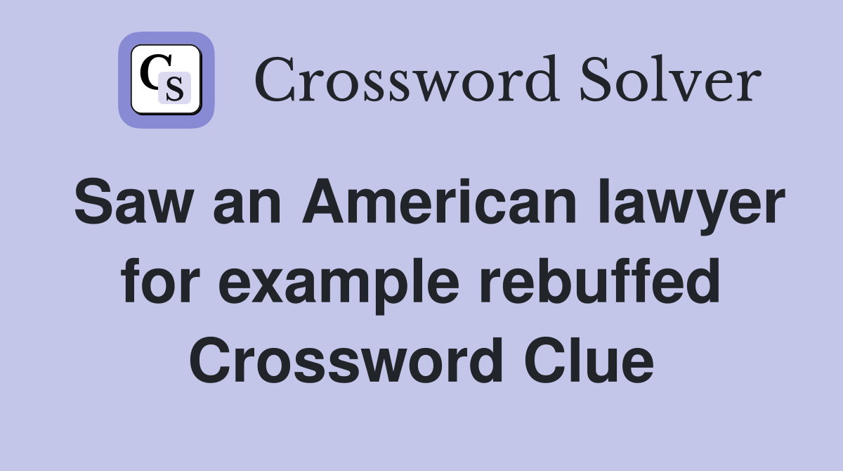 Saw an American lawyer for example rebuffed Crossword Clue