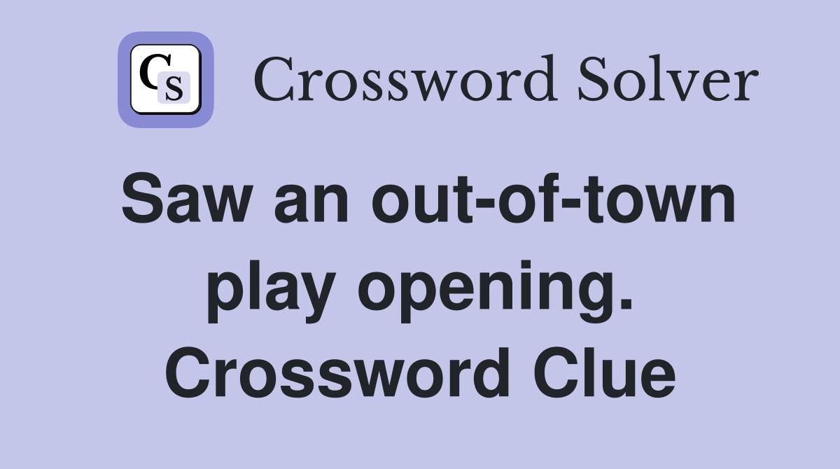 Saw an out-of-town play opening. Crossword Clue