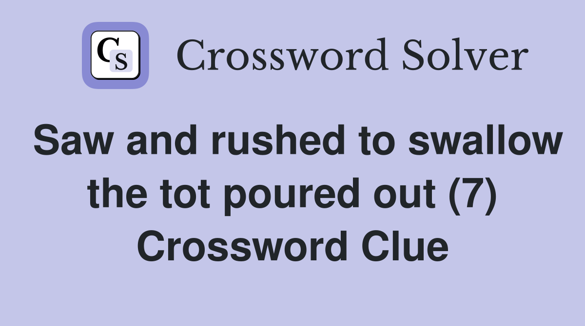 Saw and rushed to swallow the tot poured out (7) Crossword Clue