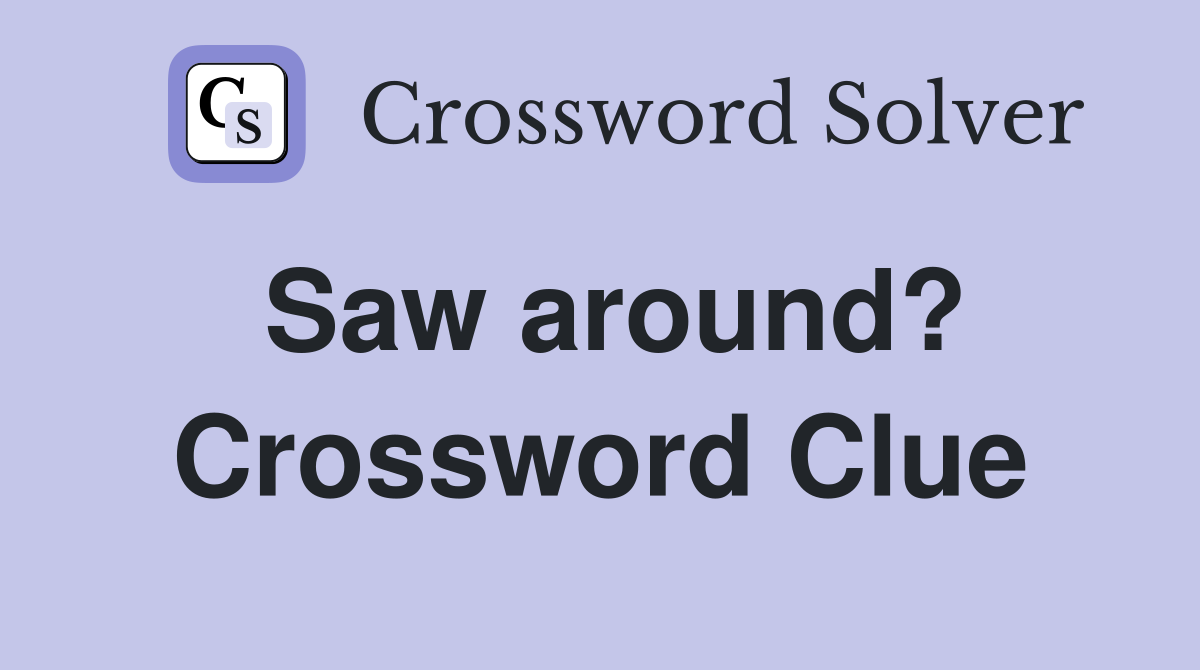 Saw around? Crossword Clue