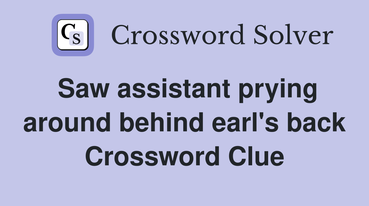Saw assistant prying around behind earl's back Crossword Clue