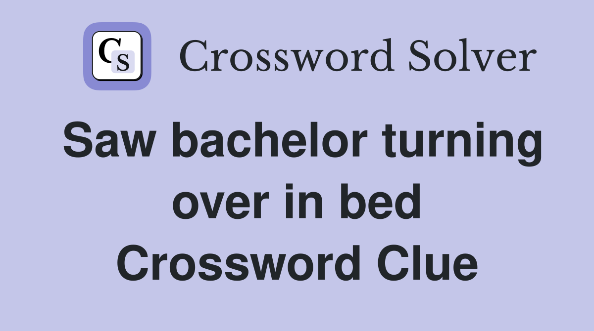 Saw bachelor turning over in bed Crossword Clue