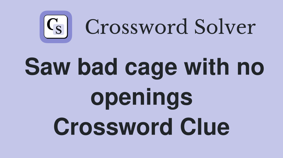 Saw bad cage with no openings Crossword Clue