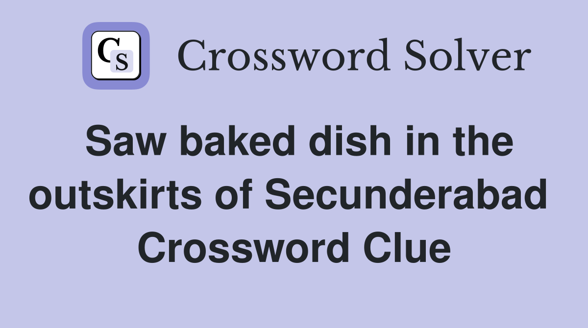 Saw baked dish in the outskirts of Secunderabad  Crossword Clue