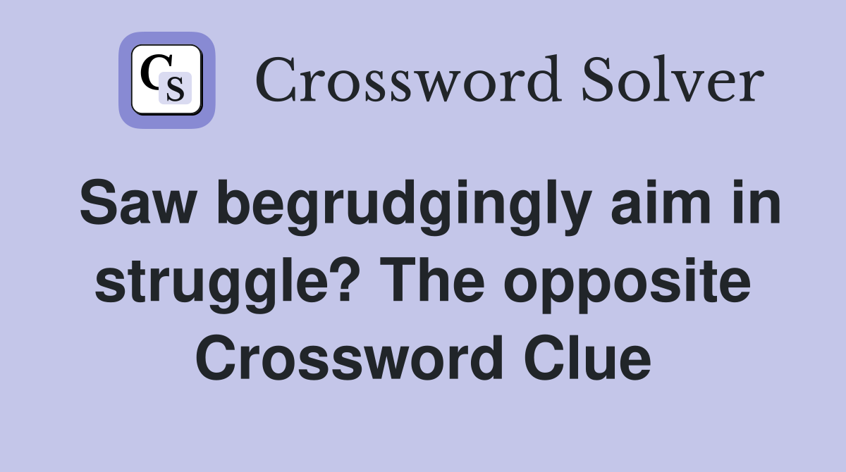 Saw begrudgingly aim in struggle? The opposite Crossword Clue
