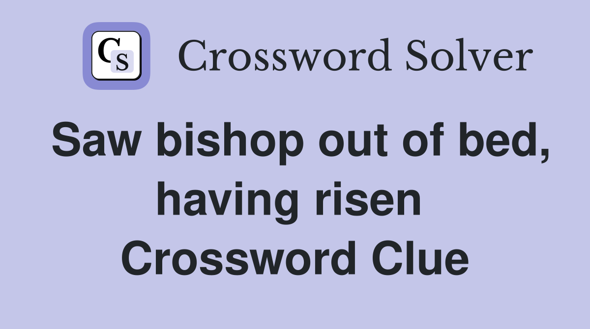 Saw bishop out of bed, having risen  Crossword Clue