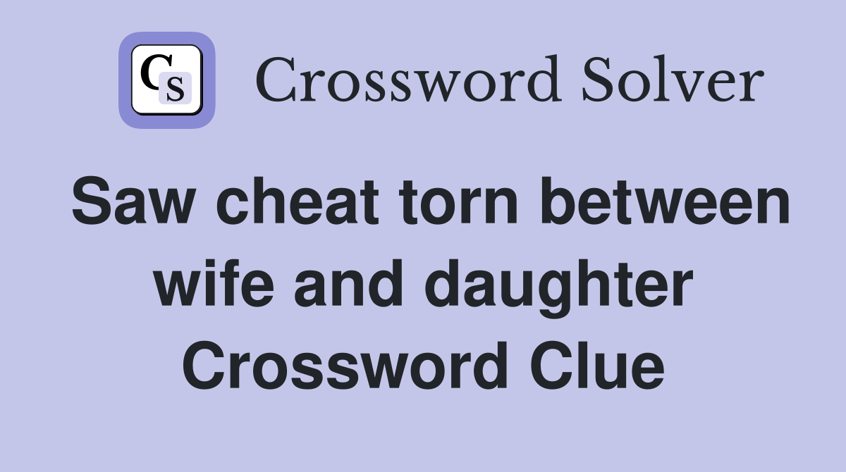 Saw cheat torn between wife and daughter Crossword Clue