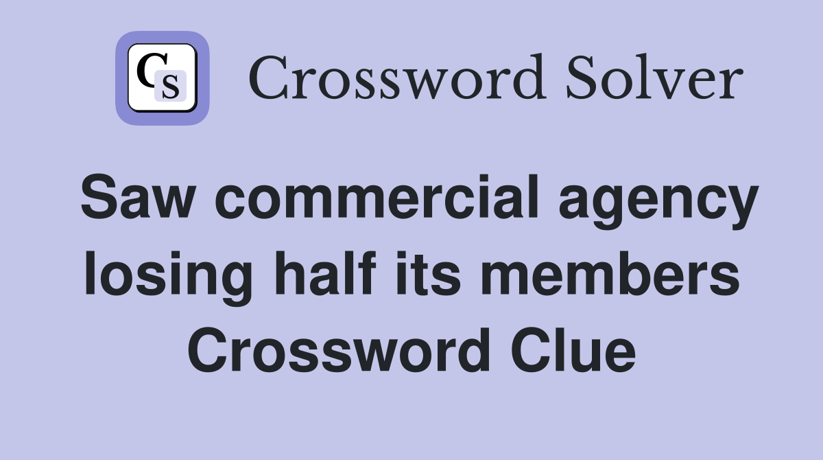 Saw commercial agency losing half its members Crossword Clue