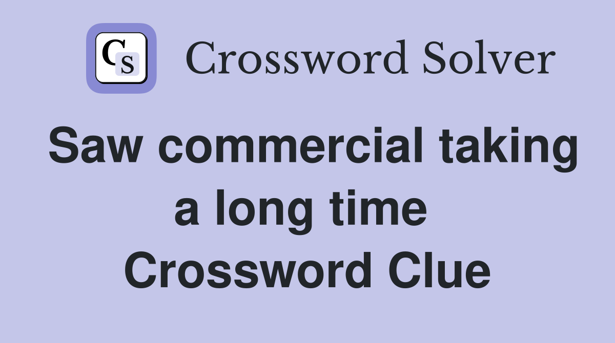 Saw commercial taking a long time  Crossword Clue