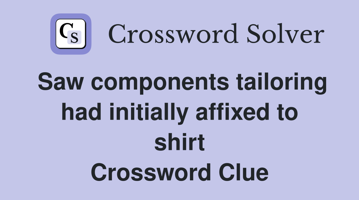 Saw components tailoring had initially affixed to shirt Crossword Clue