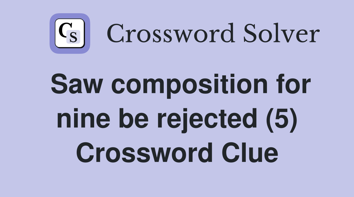 Saw composition for nine be rejected (5) Crossword Clue