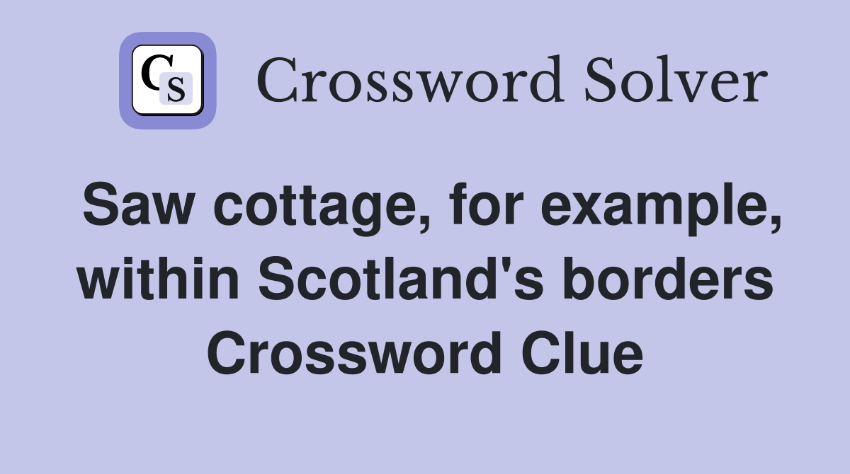 Saw cottage, for example, within Scotland's borders Crossword Clue