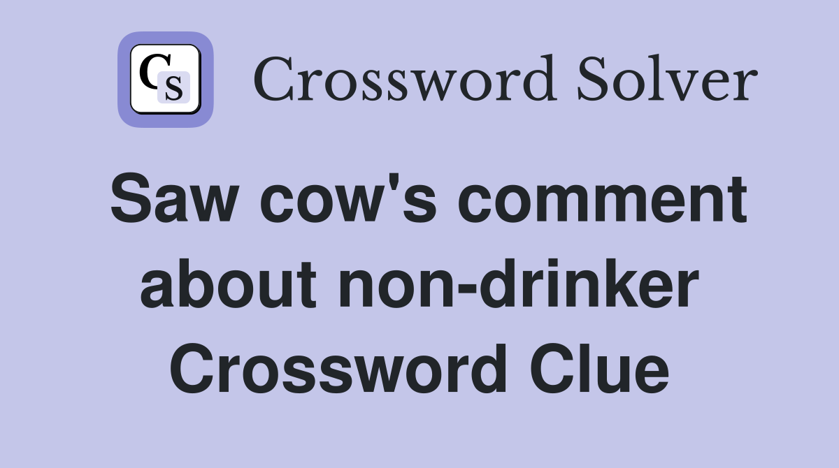 Saw cow's comment about non-drinker Crossword Clue