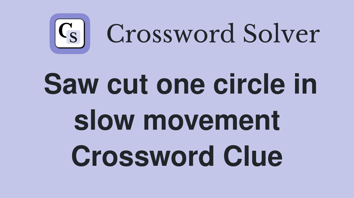 Saw cut one circle in slow movement Crossword Clue