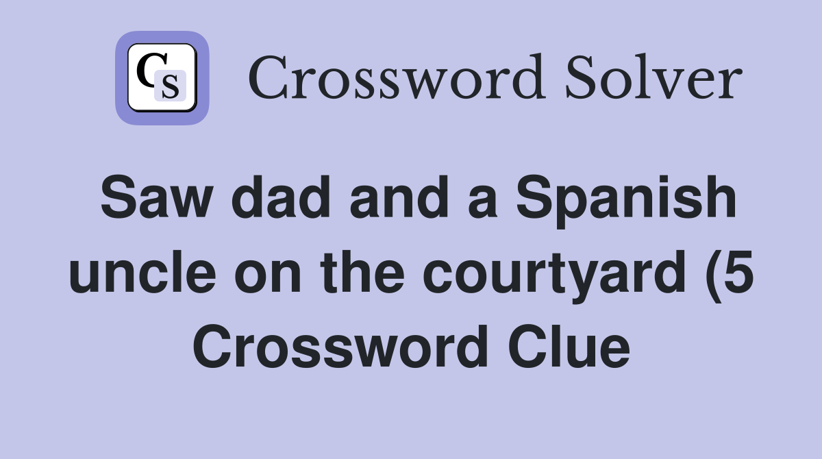 Saw dad and a Spanish uncle on the courtyard (5) Crossword Clue Saw dad and a Spanish uncle on the courtyard (5) Crossword Clue
