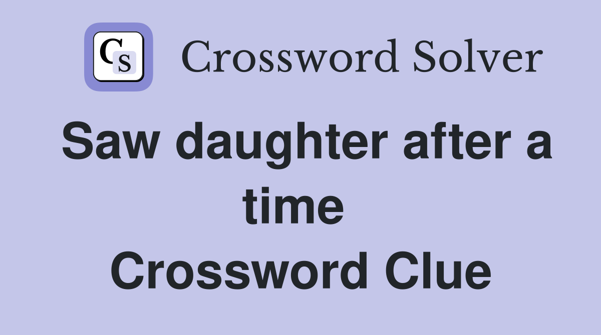 Saw daughter after a time  Crossword Clue