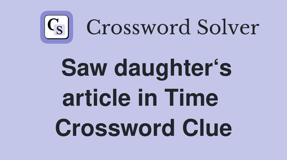 Saw daughter‘s article in Time  Crossword Clue