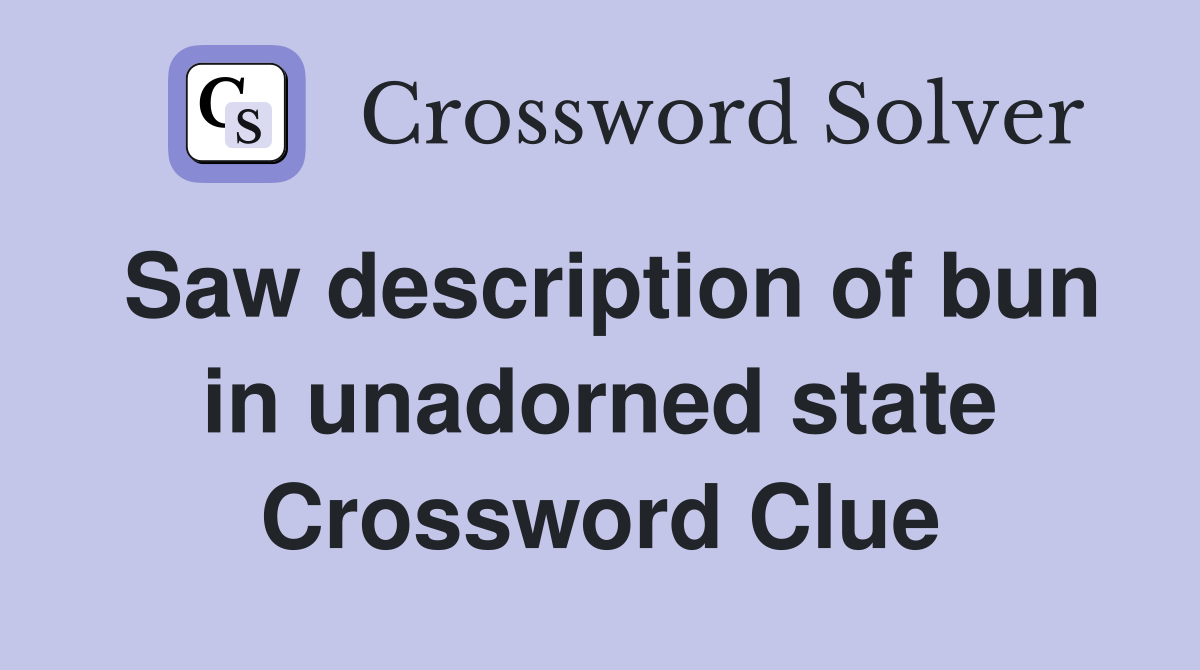 Saw description of bun in unadorned state Crossword Clue