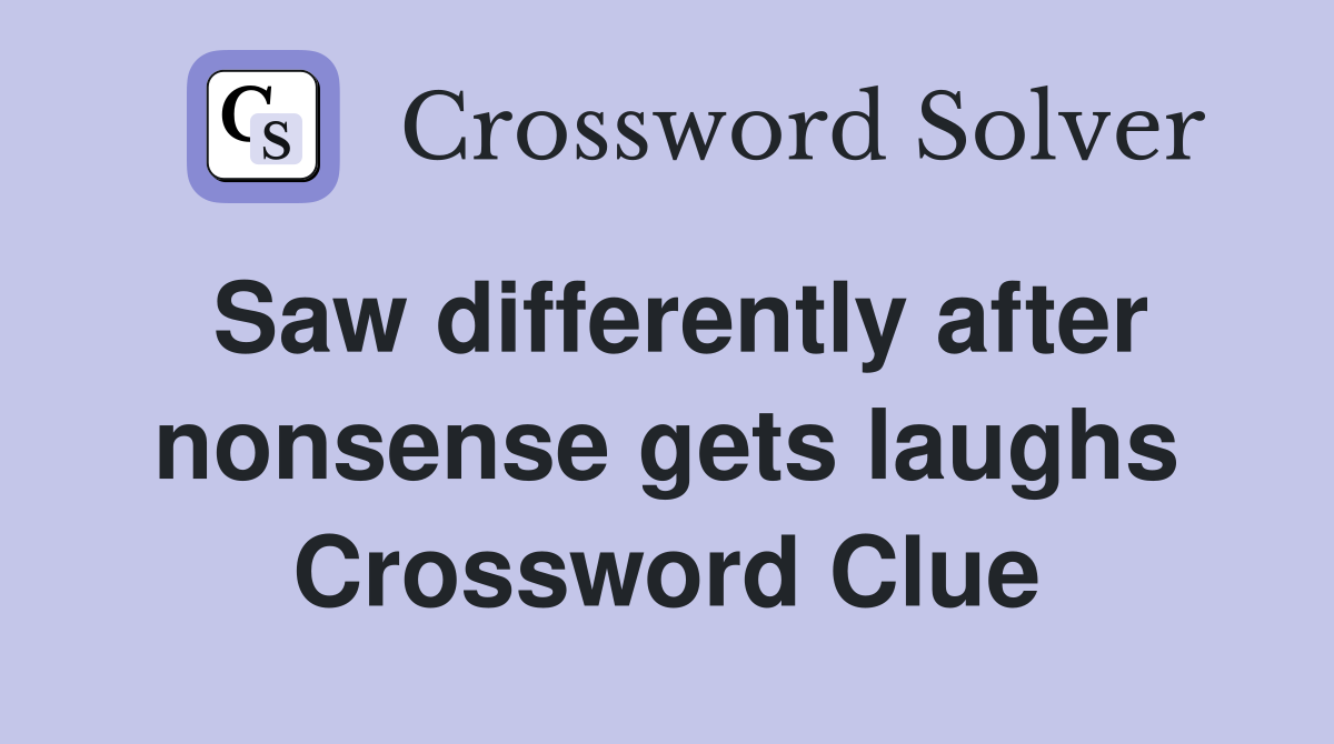 Saw differently after nonsense gets laughs Crossword Clue