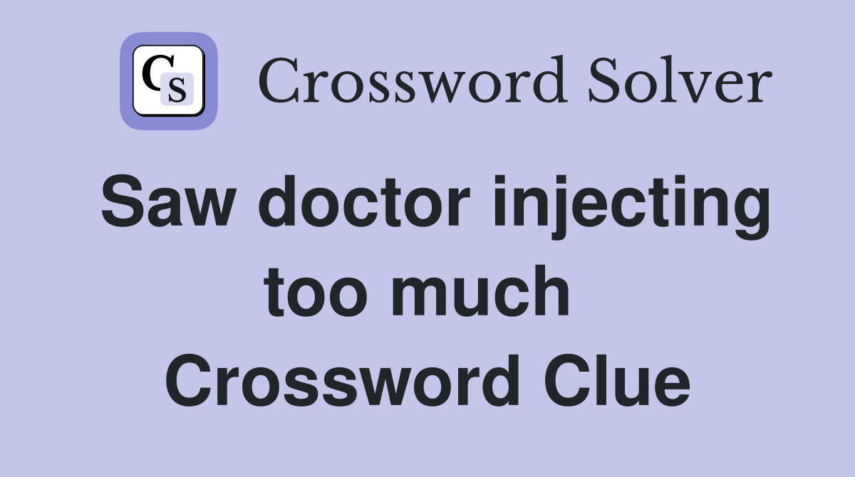 Saw doctor injecting too much  Crossword Clue