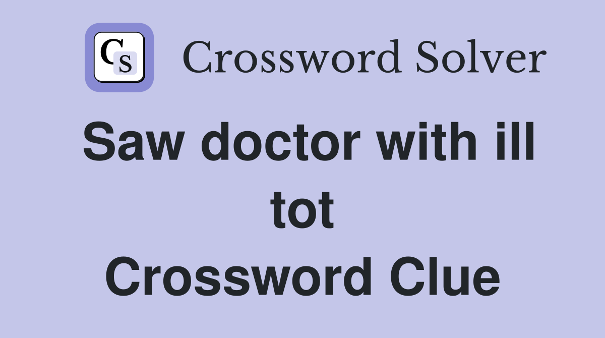 Saw doctor with ill tot Crossword Clue