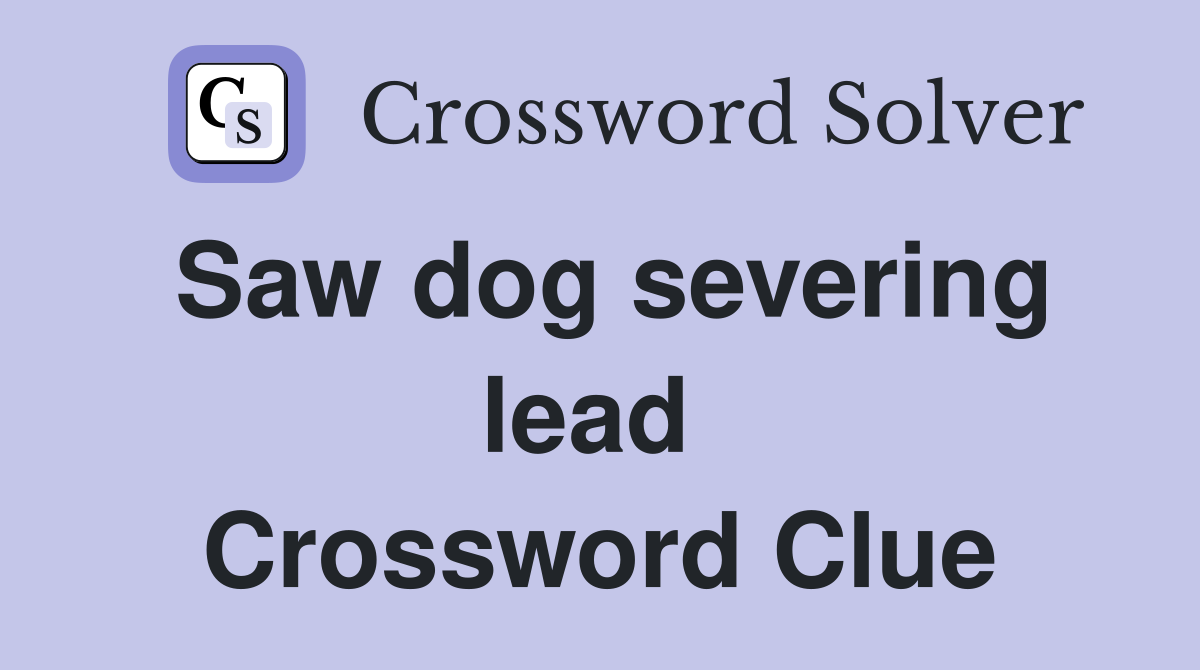 Saw dog severing lead  Crossword Clue