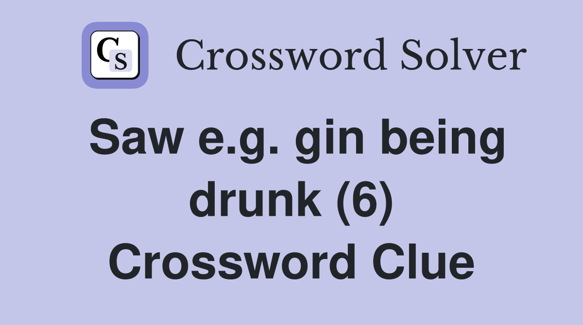 Saw e.g. gin being drunk (6) Crossword Clue