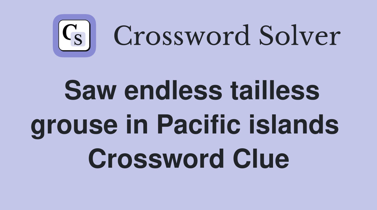 Saw endless tailless grouse in Pacific islands  Crossword Clue