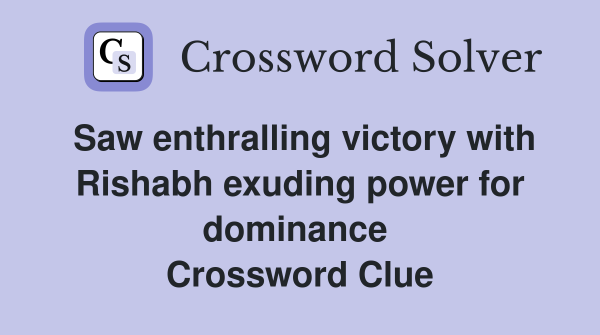 Saw enthralling victory with Rishabh exuding power for dominance  Crossword Clue