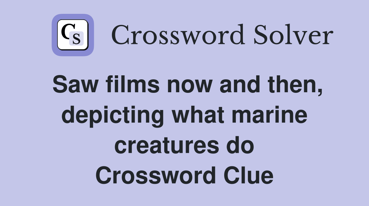 Saw films now and then, depicting what marine creatures do Crossword Clue